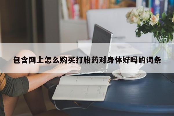 私人诊所可以卖打胎药包含网上怎么购买打胎药对身体好吗的词条