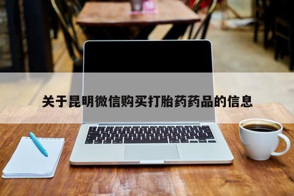 私人诊所可以卖打胎药关于昆明微信购买打胎药药品的信息