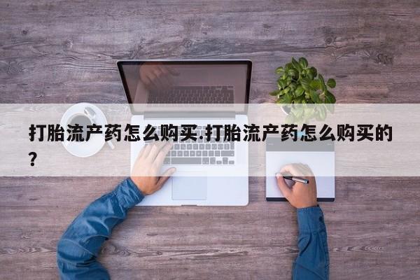 私人诊所可以卖打胎药打胎流产药怎么购买.打胎流产药怎么购买的？