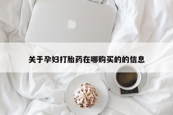 私人诊所可以卖打胎药关于孕妇打胎药在哪购买的的信息