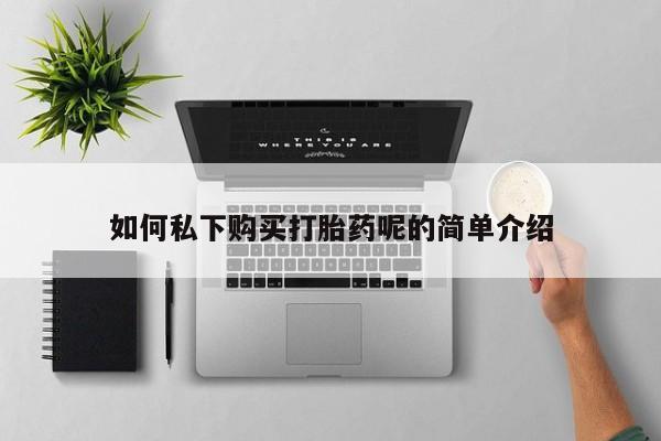 私人诊所可以卖打胎药如何私下购买打胎药呢的简单介绍